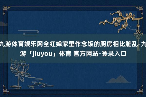 九游体育娱乐网全红婵家里作念饭的厨房相比脏乱-九游「jiuyou」体育 官方网站-登录入口