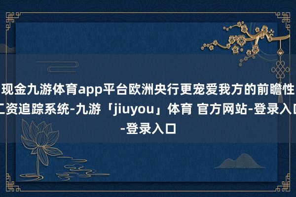 现金九游体育app平台欧洲央行更宠爱我方的前瞻性工资追踪系统-九游「jiuyou」体育 官方网站-登录入口