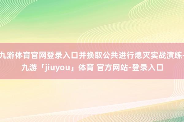 九游体育官网登录入口并换取公共进行熄灭实战演练-九游「jiuyou」体育 官方网站-登录入口