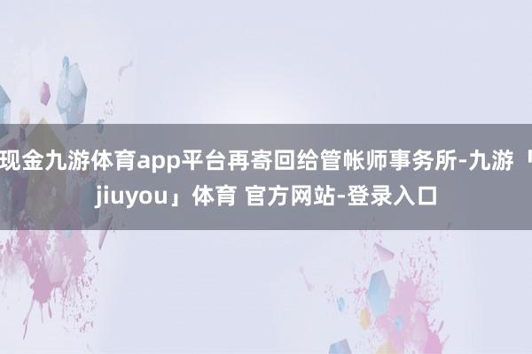 现金九游体育app平台再寄回给管帐师事务所-九游「jiuyou」体育 官方网站-登录入口