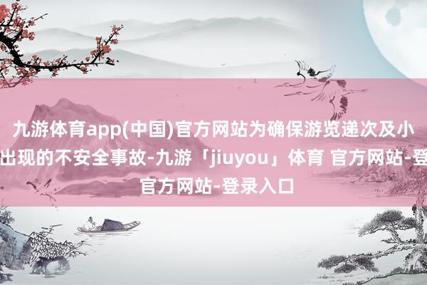 九游体育app(中国)官方网站为确保游览递次及小心可能出现的不安全事故-九游「jiuyou」体育 官方网站-登录入口