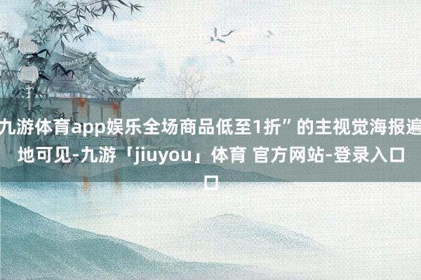 九游体育app娱乐全场商品低至1折”的主视觉海报遍地可见-九游「jiuyou」体育 官方网站-登录入口