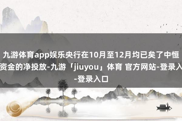 九游体育app娱乐央行在10月至12月均已矣了中恒久资金的净投放-九游「jiuyou」体育 官方网站-登录入口