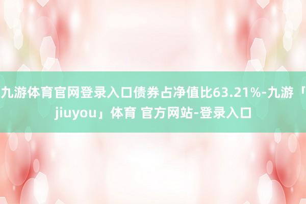 九游体育官网登录入口债券占净值比63.21%-九游「jiuyou」体育 官方网站-登录入口